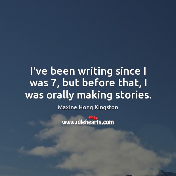 I’ve been writing since I was 7, but before that, I was orally making stories. Maxine Hong Kingston Picture Quote