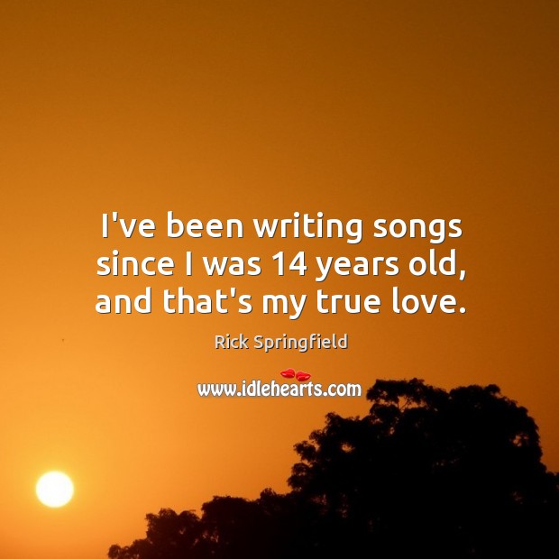 I’ve been writing songs since I was 14 years old, and that’s my true love. Image