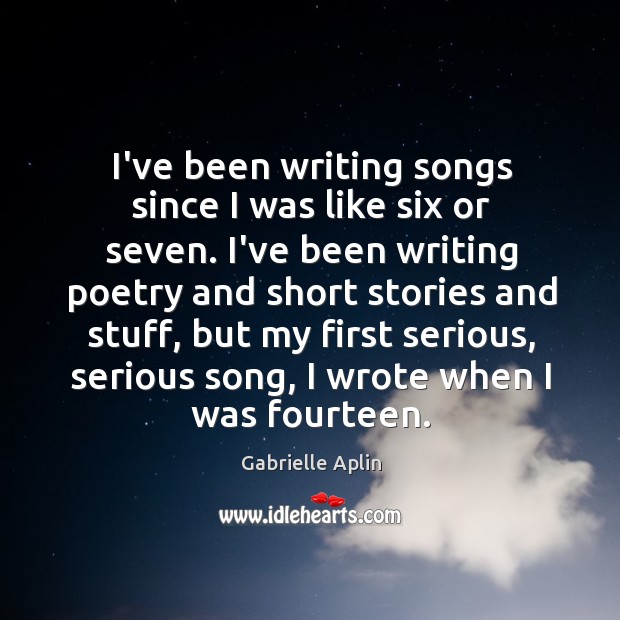 I’ve been writing songs since I was like six or seven. I’ve Gabrielle Aplin Picture Quote