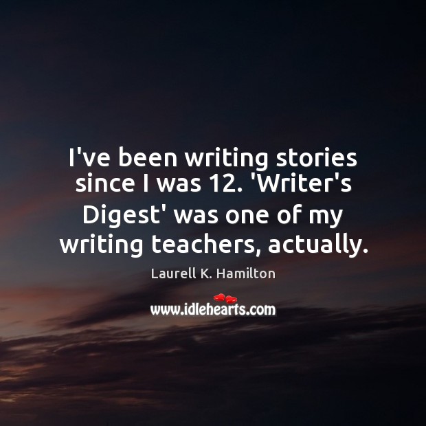 I’ve been writing stories since I was 12. ‘Writer’s Digest’ was one of Laurell K. Hamilton Picture Quote