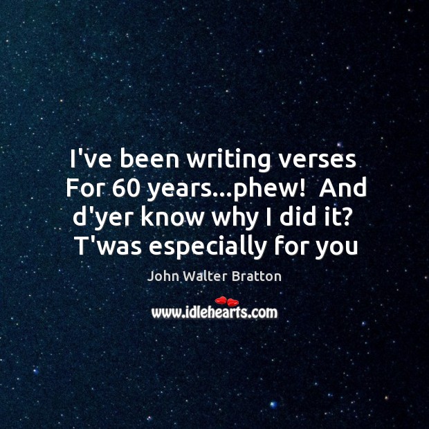 I’ve been writing verses  For 60 years…phew!  And d’yer know why I Image