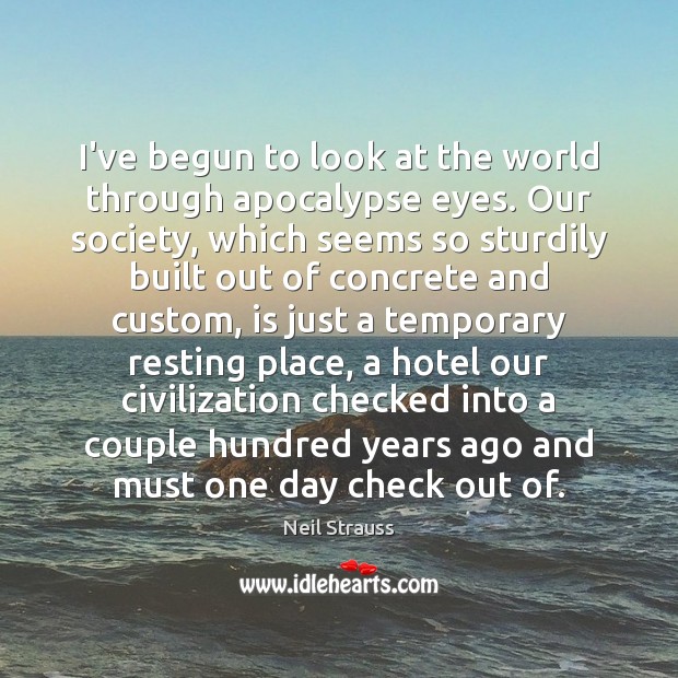 I’ve begun to look at the world through apocalypse eyes. Our society, Neil Strauss Picture Quote