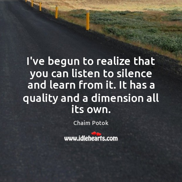 I’ve begun to realize that you can listen to silence and learn Chaim Potok Picture Quote