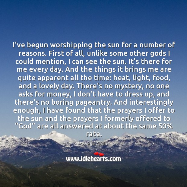 I’ve begun worshipping the sun for a number of reasons. First of George Carlin Picture Quote