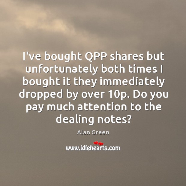 I’ve bought QPP shares but unfortunately both times I bought it they Alan Green Picture Quote