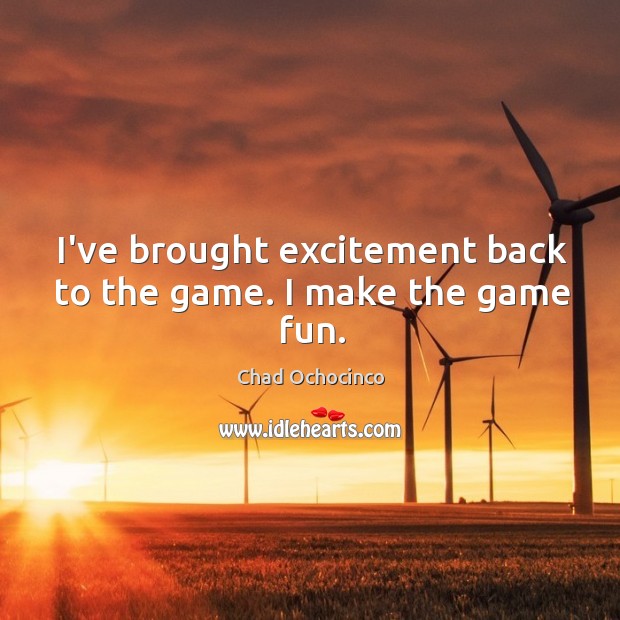 I’ve brought excitement back to the game. I make the game fun. Chad Ochocinco Picture Quote