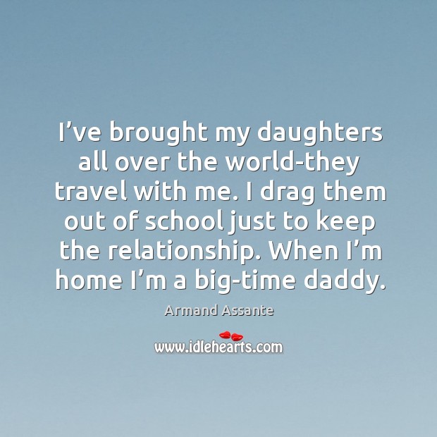 I’ve brought my daughters all over the world-they travel with me. Armand Assante Picture Quote