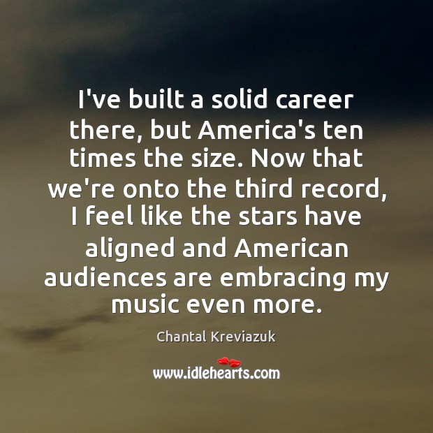 I’ve built a solid career there, but America’s ten times the size. Chantal Kreviazuk Picture Quote