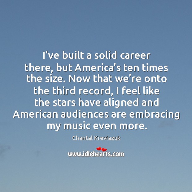 I’ve built a solid career there, but america’s ten times the size. Chantal Kreviazuk Picture Quote