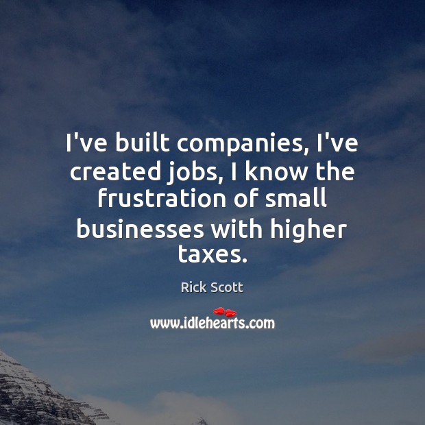I’ve built companies, I’ve created jobs, I know the frustration of small Image