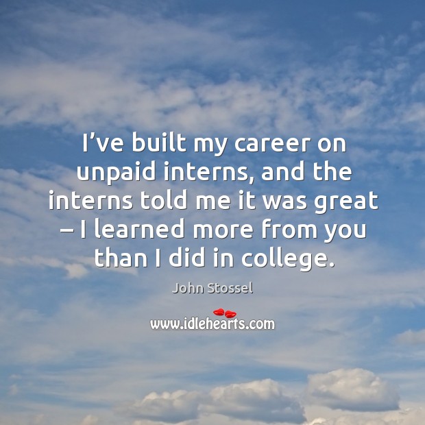 I’ve built my career on unpaid interns, and the interns told me it was great Image