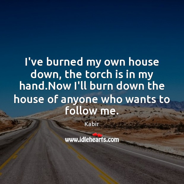 I’ve burned my own house down, the torch is in my hand. Kabir Picture Quote