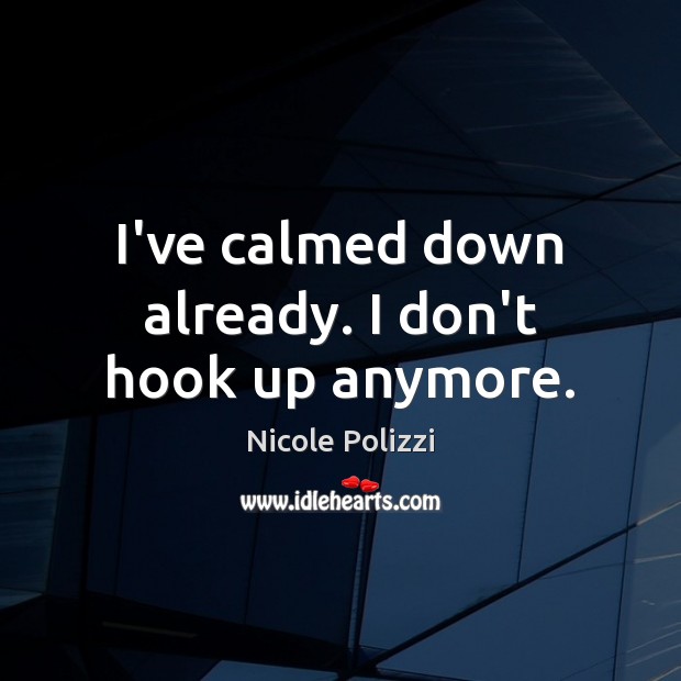 I’ve calmed down already. I don’t hook up anymore. Nicole Polizzi Picture Quote
