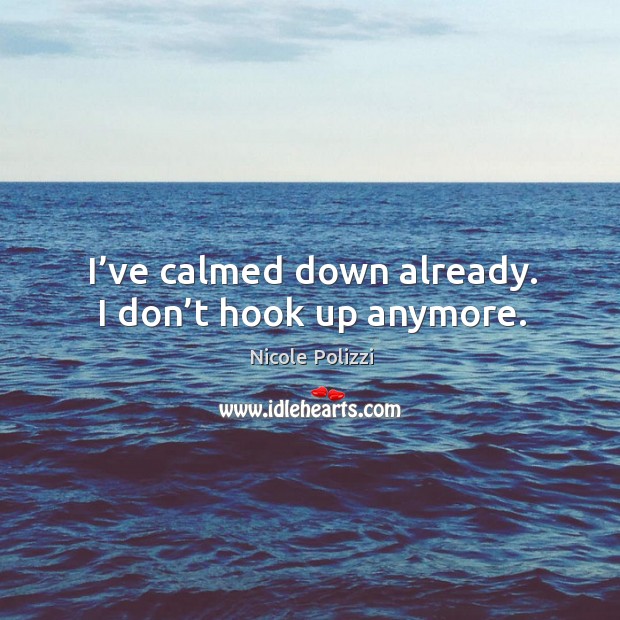 I’ve calmed down already. I don’t hook up anymore. Nicole Polizzi Picture Quote