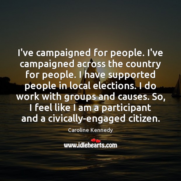 I’ve campaigned for people. I’ve campaigned across the country for people. I Caroline Kennedy Picture Quote