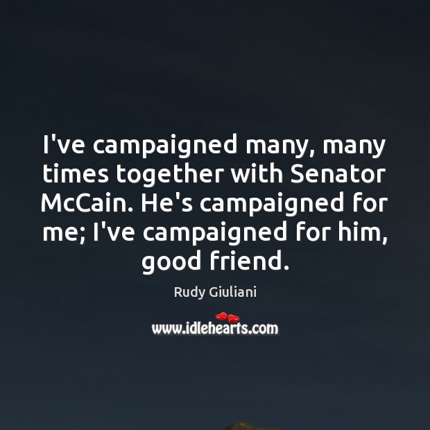 I’ve campaigned many, many times together with Senator McCain. He’s campaigned for Rudy Giuliani Picture Quote