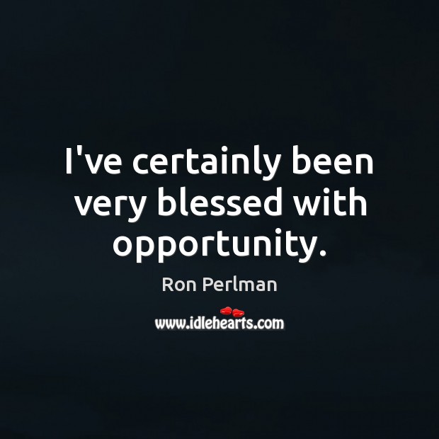 I’ve certainly been very blessed with opportunity. Ron Perlman Picture Quote
