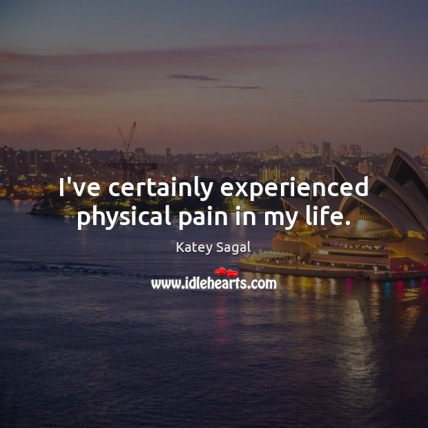 I’ve certainly experienced physical pain in my life. Katey Sagal Picture Quote