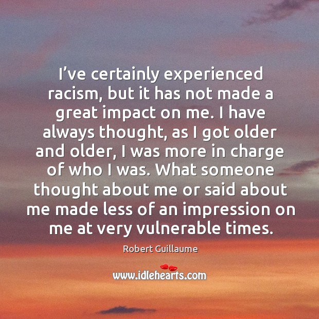 I’ve certainly experienced racism, but it has not made a great impact on me. Robert Guillaume Picture Quote