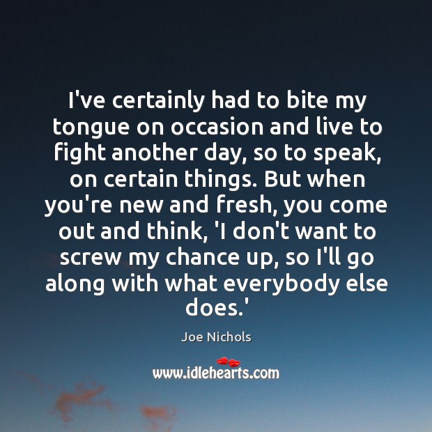 I’ve certainly had to bite my tongue on occasion and live to Joe Nichols Picture Quote