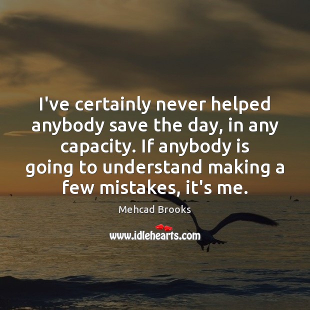 I’ve certainly never helped anybody save the day, in any capacity. If Mehcad Brooks Picture Quote