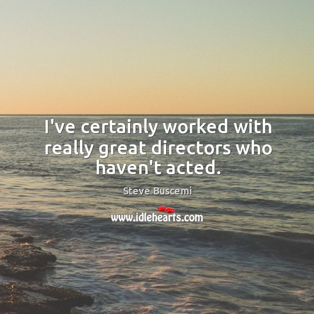 I’ve certainly worked with really great directors who haven’t acted. Image