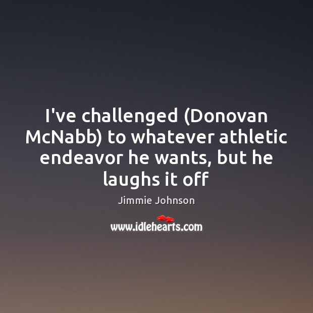 I’ve challenged (Donovan McNabb) to whatever athletic endeavor he wants, but he Jimmie Johnson Picture Quote