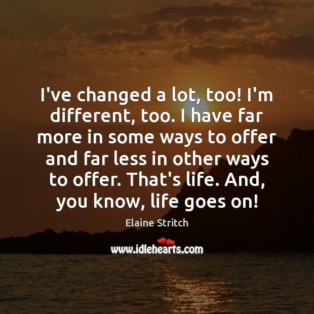 I’ve changed a lot, too! I’m different, too. I have far more Elaine Stritch Picture Quote