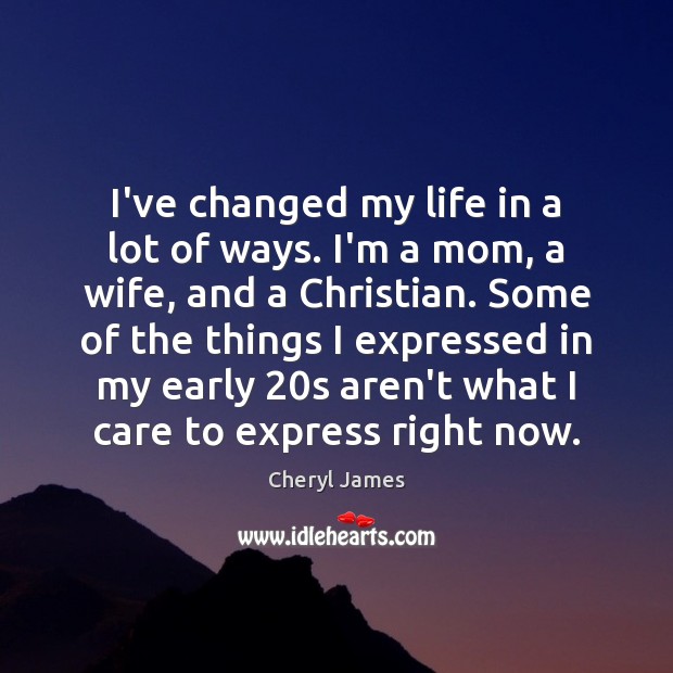 I’ve changed my life in a lot of ways. I’m a mom, Cheryl James Picture Quote