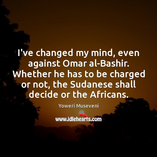 I’ve changed my mind, even against Omar al-Bashir. Whether he has to Image