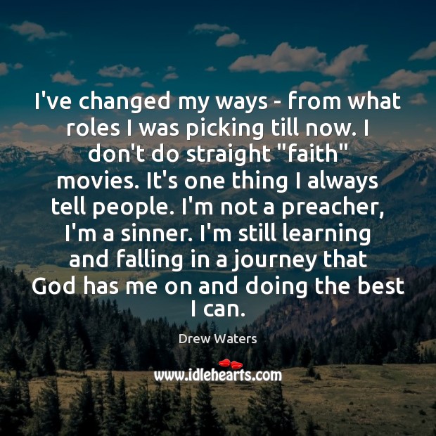 I’ve changed my ways – from what roles I was picking till Drew Waters Picture Quote