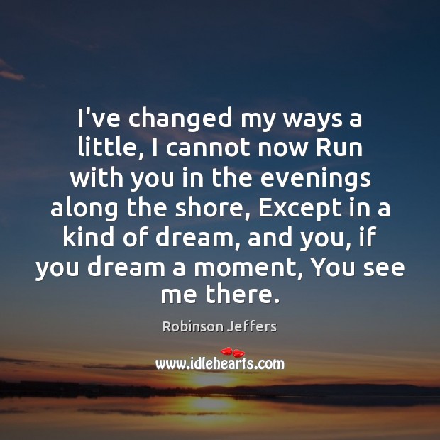 I’ve changed my ways a little, I cannot now Run with you Robinson Jeffers Picture Quote