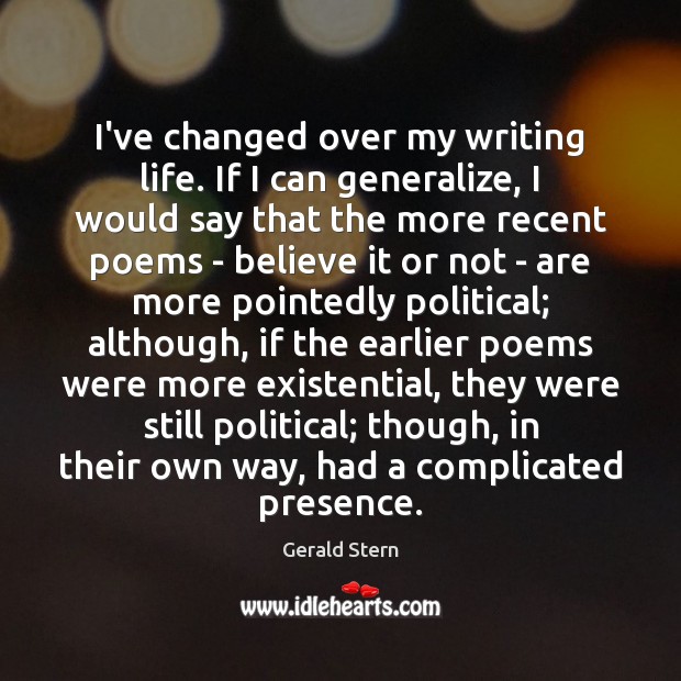 I’ve changed over my writing life. If I can generalize, I would Gerald Stern Picture Quote