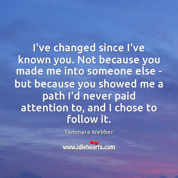 I’ve changed since I’ve known you. Not because you made me into Tammara Webber Picture Quote