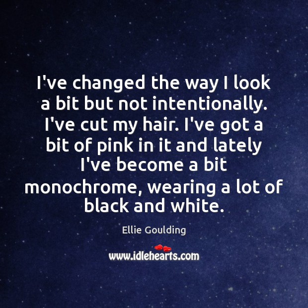 I’ve changed the way I look a bit but not intentionally. I’ve Ellie Goulding Picture Quote