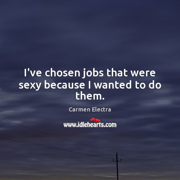 I’ve chosen jobs that were sexy because I wanted to do them. Image