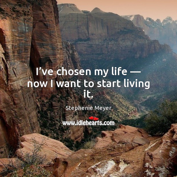 I’ve chosen my life — now I want to start living it. Stephenie Meyer Picture Quote
