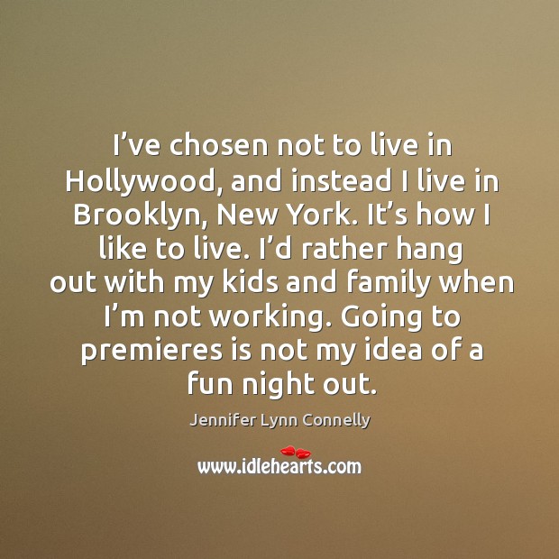I’ve chosen not to live in hollywood, and instead I live in brooklyn, new york. Jennifer Lynn Connelly Picture Quote