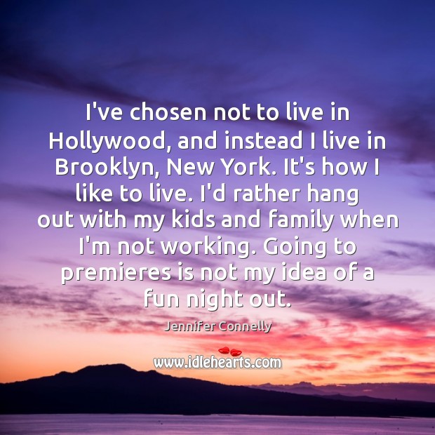 I’ve chosen not to live in Hollywood, and instead I live in Jennifer Connelly Picture Quote