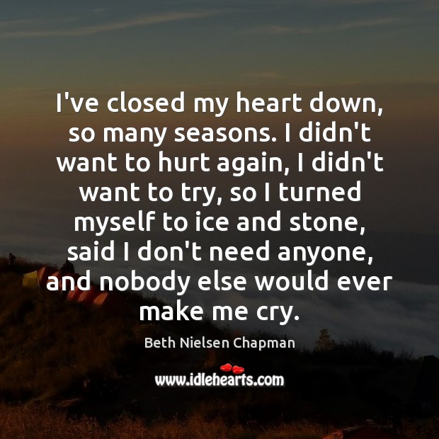 I’ve closed my heart down, so many seasons. I didn’t want to Beth Nielsen Chapman Picture Quote
