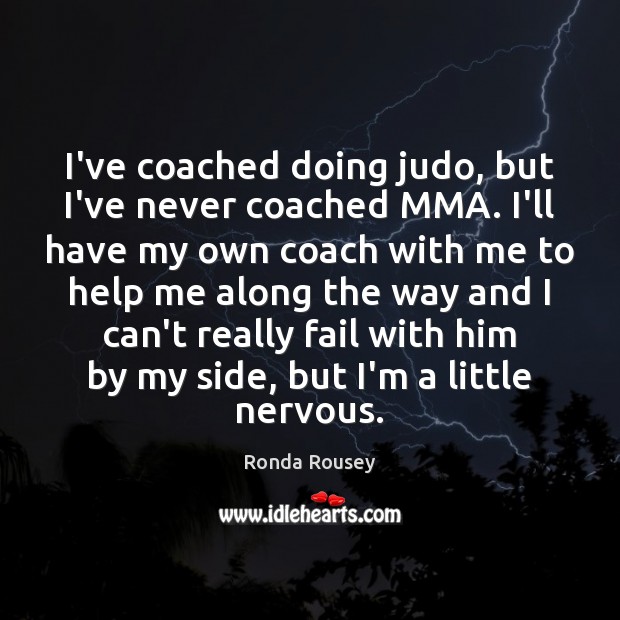 I’ve coached doing judo, but I’ve never coached MMA. I’ll have my Ronda Rousey Picture Quote