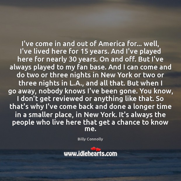 I’ve come in and out of America for… well, I’ve lived here Billy Connolly Picture Quote