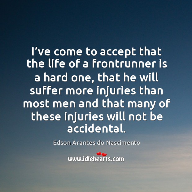 I’ve come to accept that the life of a frontrunner is a hard one, that he will suffer Edson Arantes do Nascimento Picture Quote