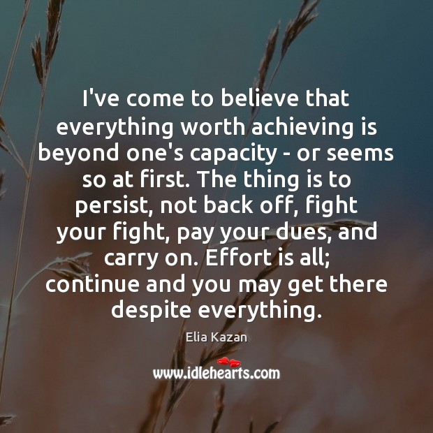 I’ve come to believe that everything worth achieving is beyond one’s capacity Worth Quotes Image