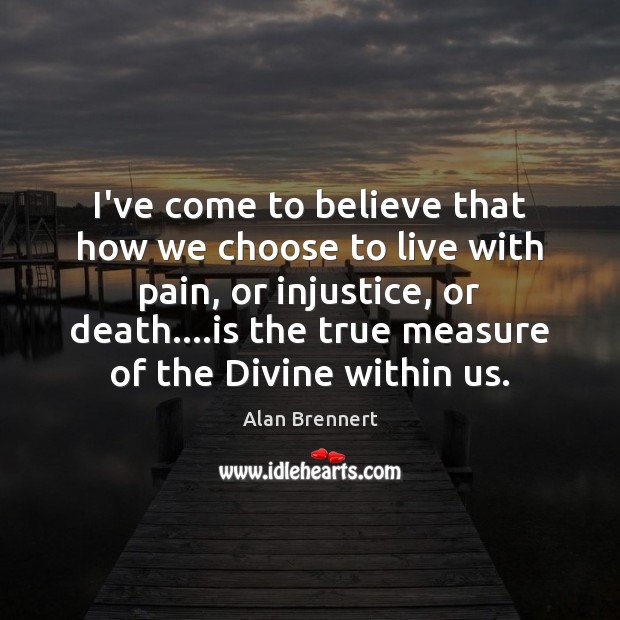 I’ve come to believe that how we choose to live with pain, Alan Brennert Picture Quote