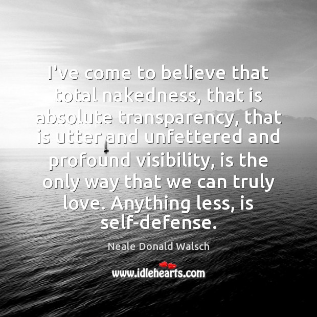 I’ve come to believe that total nakedness, that is absolute transparency, that Neale Donald Walsch Picture Quote