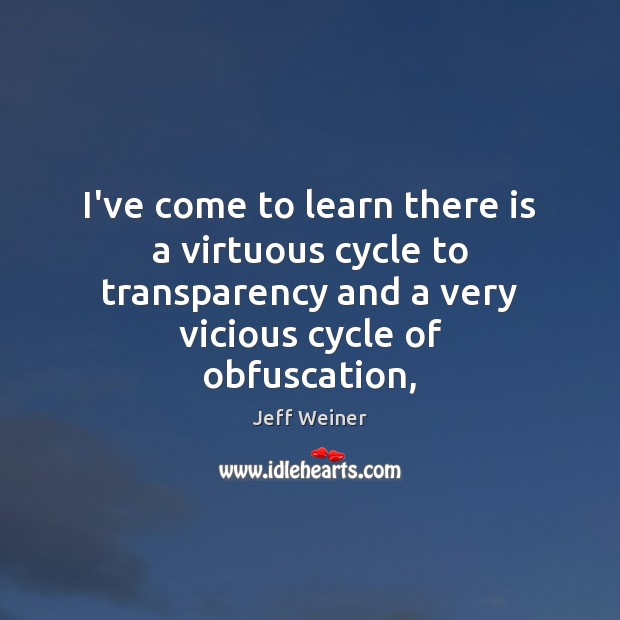 I’ve come to learn there is a virtuous cycle to transparency and Jeff Weiner Picture Quote