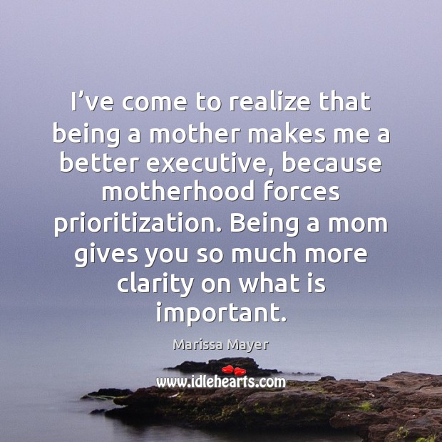 I’ve come to realize that being a mother makes me a Marissa Mayer Picture Quote