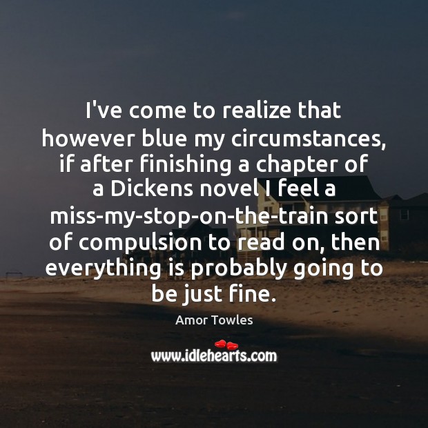 I’ve come to realize that however blue my circumstances, if after finishing Amor Towles Picture Quote