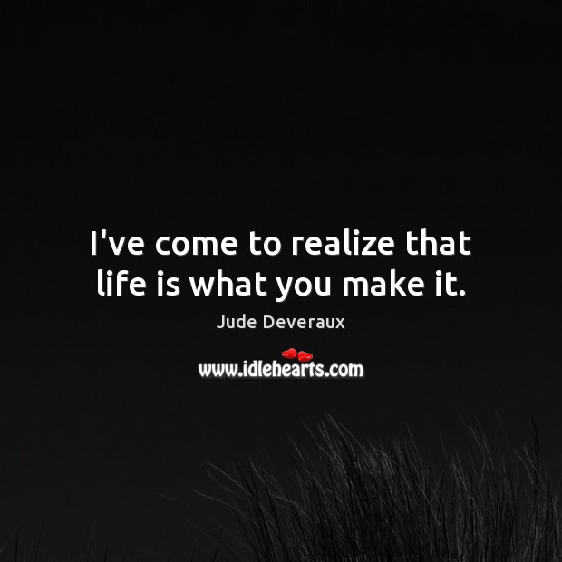 I’ve come to realize that life is what you make it. Jude Deveraux Picture Quote